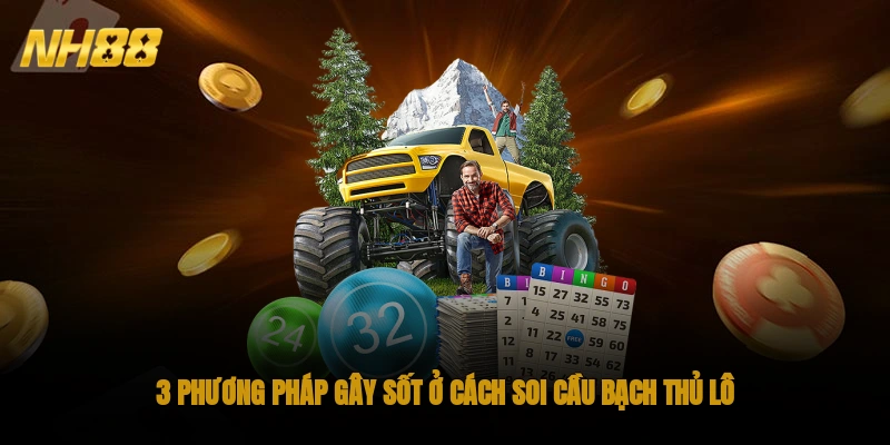 3 phương pháp gây sốt ở cách soi cầu bạch thủ lô