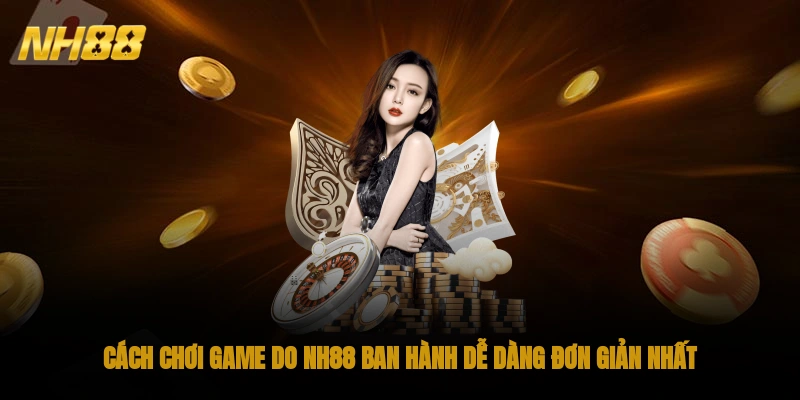 Cách chơi game do NH88 ban hành dễ dàng, đơn giản nhất