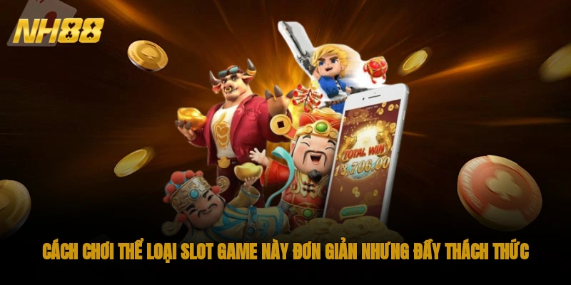 Cách chơi thể loại slot game này đơn giản nhưng đầy thách thức
