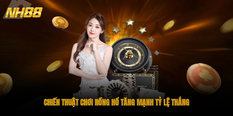 Chiến thuật chơi rồng hổ tăng mạnh tỷ lệ thắng
