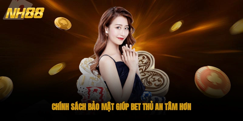 Chính sách bảo mật giúp bet thủ an tâm hơn