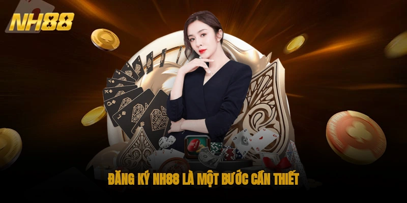Đăng ký NH88 là một bước cần thiết