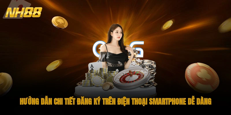 Hướng dẫn chi tiết đăng ký trên điện thoại smartphone dễ dàng