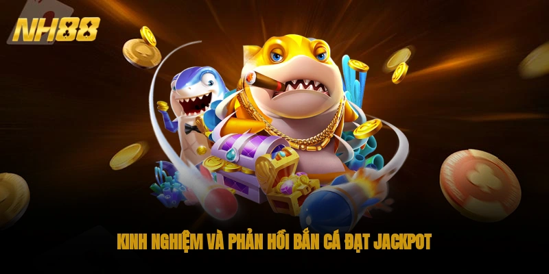 Kinh nghiệm và phản hồi bắn cá đạt Jackpot