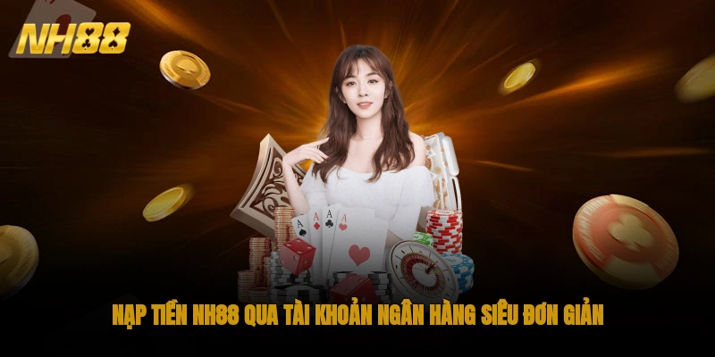 Nạp tiền NH88 qua tài khoản ngân hàng siêu đơn giản