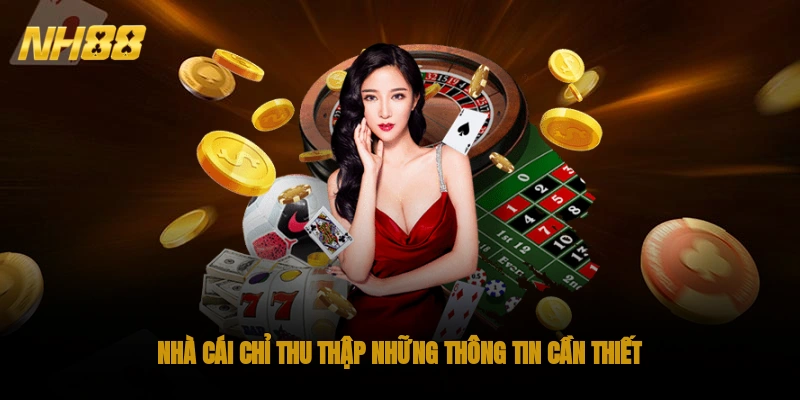 Nhà cái chỉ thu thập những thông tin cần thiết liên quan đến bảo mật