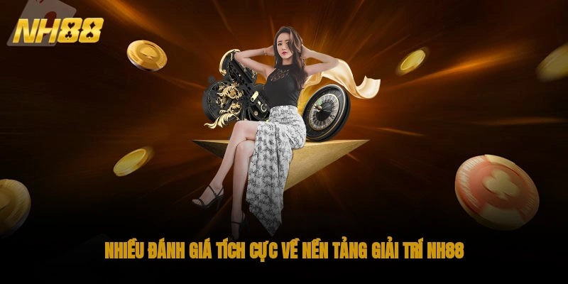 Nhiều đánh giá tích cực về nền tảng giải trí NH88