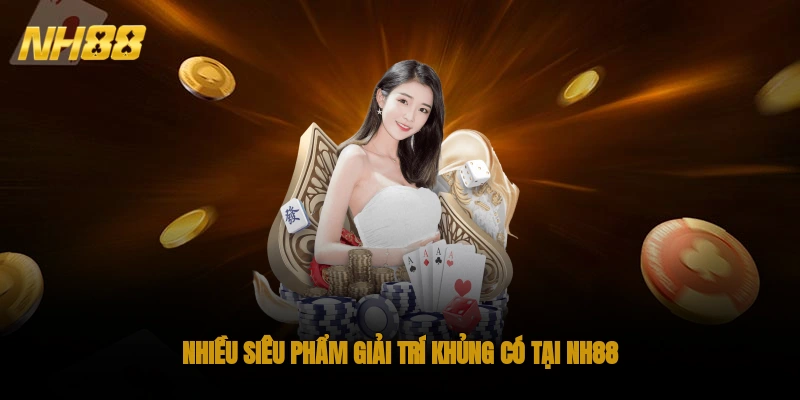 Nhiều siêu phẩm giải trí khủng có tại NH88