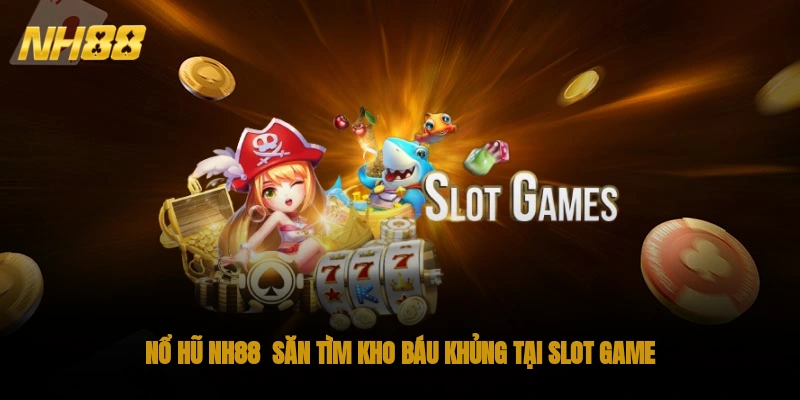 Nổ hũ NH88 - Cơ hội săn thưởng dễ dàng, giá trị lớn