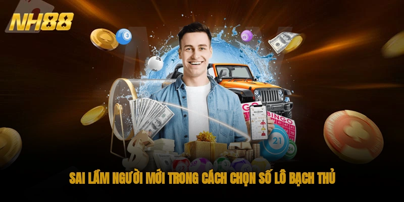 Sai lầm người mới trong cách chọn số lô bạch thủ