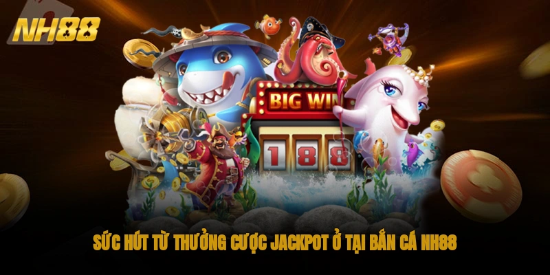 Sức hút từ thưởng cược Jackpot ở tại bắn cá NH88