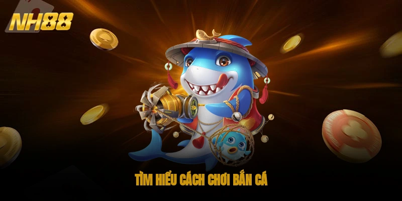 Tìm hiểu cách chơi bắn cá