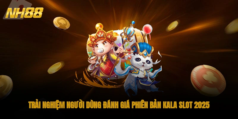 Trải nghiệm người dùng đánh giá phiên bản kala slot 2025