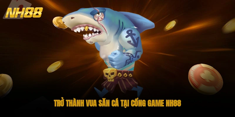 Trở thành vua săn cá tại cổng game NH88