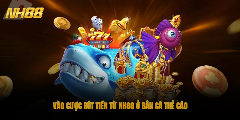 Vào cược, rút tiền từ NH88 ở bắn cá thẻ cào